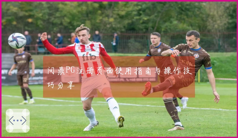 问鼎PG注册页面使用指南与操作技巧分享