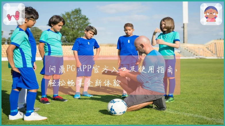 问鼎PG APP官方入口及使用指南，轻松畅享全新体验