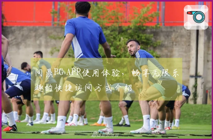 问鼎PG APP使用体验,畅享无限乐趣的快捷访问方式介绍