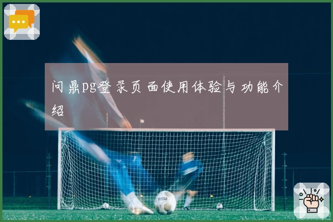 问鼎pg登录页面使用体验与功能介绍