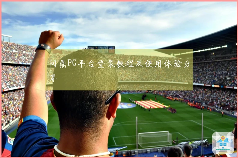 问鼎PG平台登录教程及使用体验分享