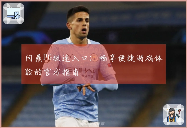 问鼎PG极速入口：畅享便捷游戏体验的官方指南