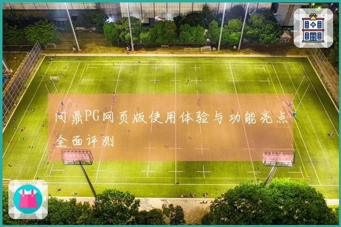 问鼎PG网页版使用体验与功能亮点全面评测