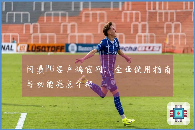 问鼎PG客户端官网：全面使用指南与功能亮点介绍