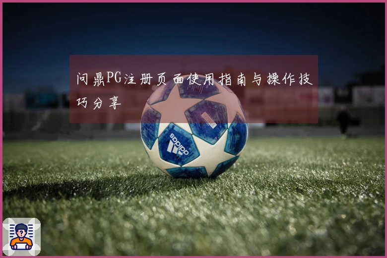 问鼎PG注册页面使用指南与操作技巧分享