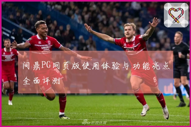 问鼎PG网页版使用体验与功能亮点全面评测