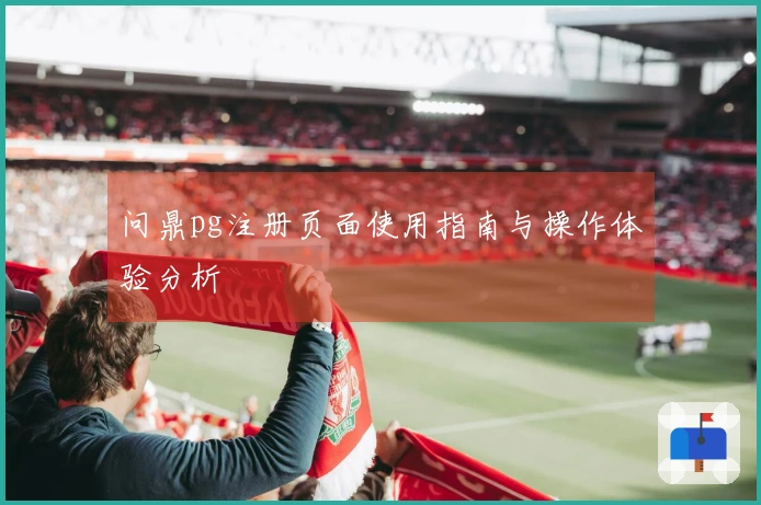 问鼎pg注册页面使用指南与操作体验分析