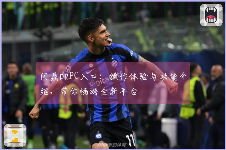 问鼎pgPC入口：操作体验与功能介绍，带你畅游全新平台